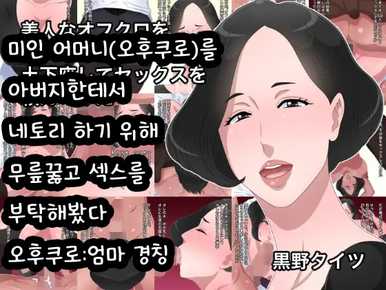 Bijin Na Ofukuro O Oyaji Kara Netoru Tame Ni Dogeza Shite Sex O Tanonde Mita | 미인 어머니(오후쿠로)를 아버지한테서 네토리 하기 위해 무릎꿇고 섹스를 부탁해봤다